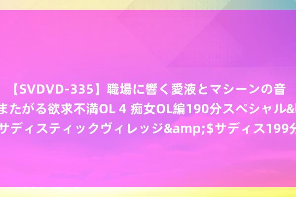 【SVDVD-335】職場に響く愛液とマシーンの音 自分からバイブにまたがる欲求不満OL 4 痴女OL編190分スペシャル</a>2013-02-07サディスティックヴィレッジ&$サディス199分钟 股票行情快报：汇成真空（301392）7月23日主力资金净卖出815.95万元