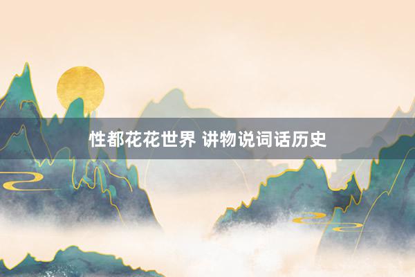 性都花花世界 讲物说词话历史