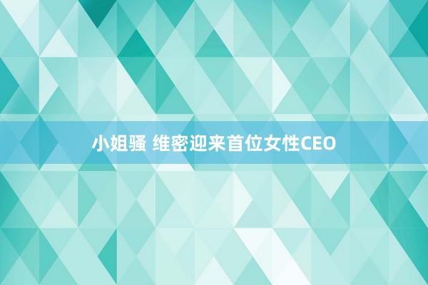 小姐骚 维密迎来首位女性CEO