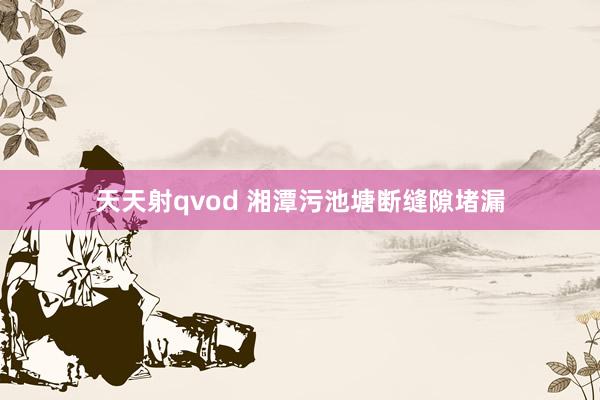 天天射qvod 湘潭污池塘断缝隙堵漏