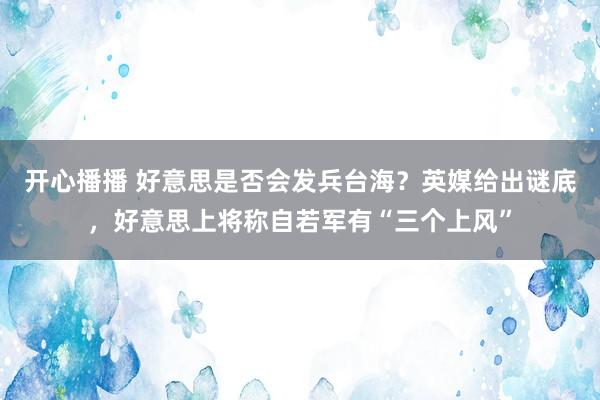 开心播播 好意思是否会发兵台海？英媒给出谜底，好意思上将称自若军有“三个上风”