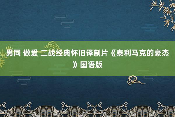 男同 做爱 二战经典怀旧译制片《泰利马克的豪杰》国语版
