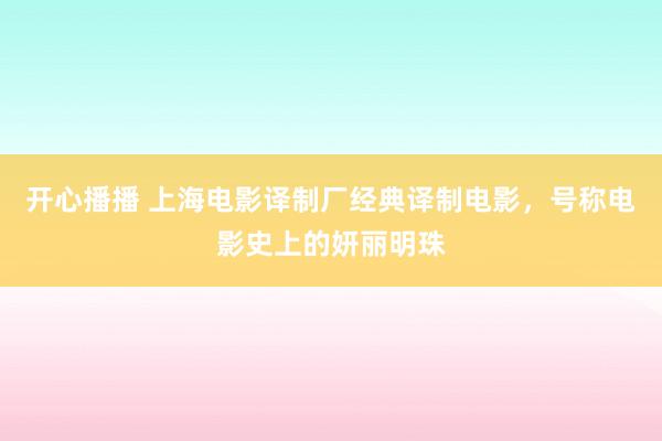 开心播播 上海电影译制厂经典译制电影，号称电影史上的妍丽明珠